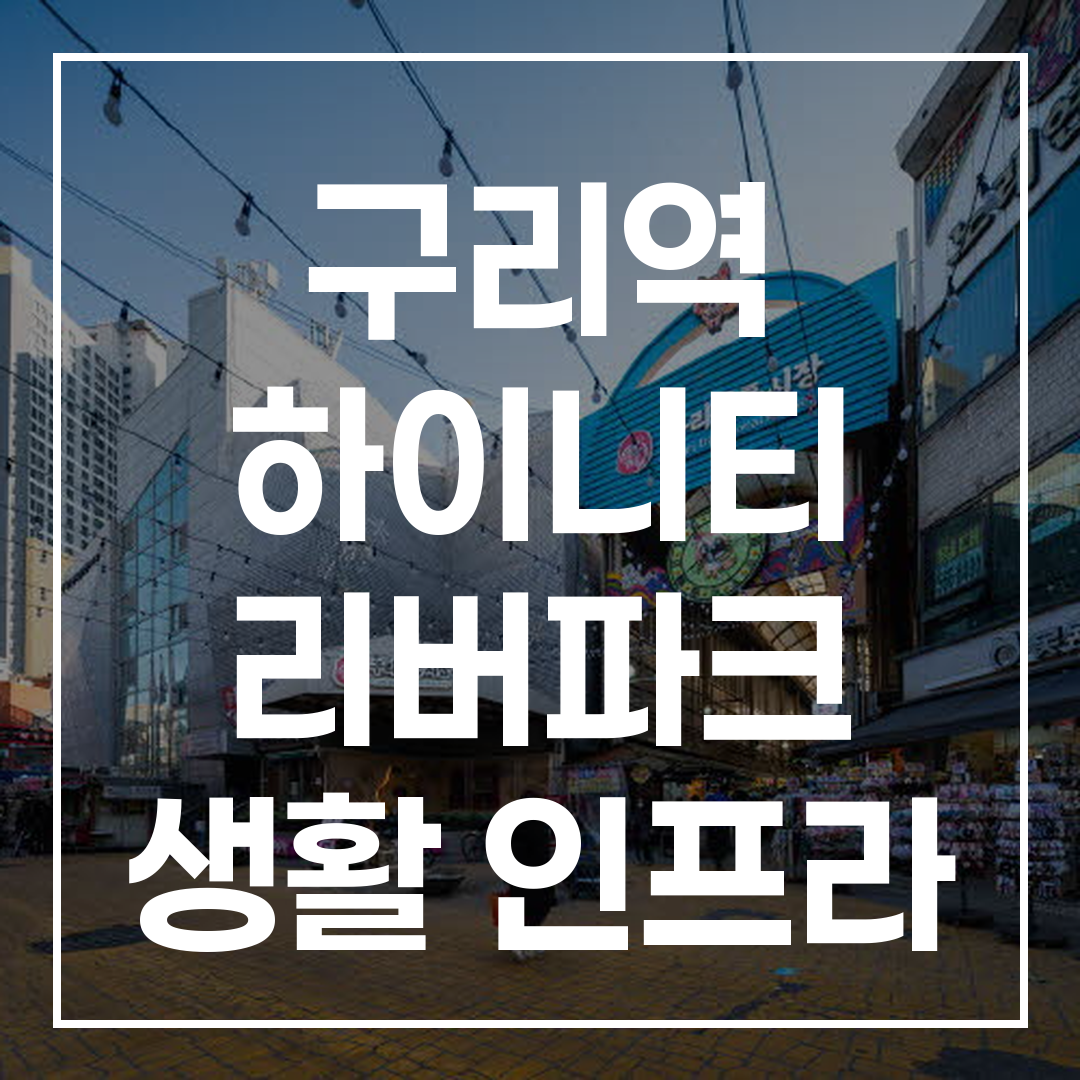 구리역 근처 하이니티 리버파크의 생활 인프라와 편의시설 모습
