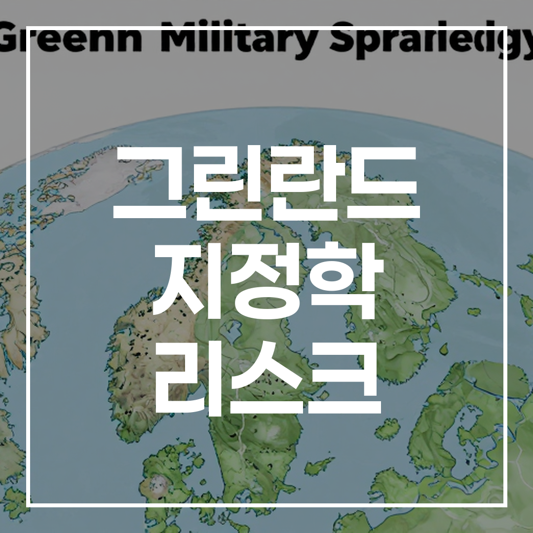 그린란드 군사 전략 지도와 북극 지형, 지정학적 위험과 세계 국방 산업에 미치는 영향
